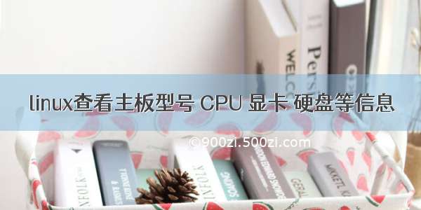 linux查看主板型号 CPU 显卡 硬盘等信息