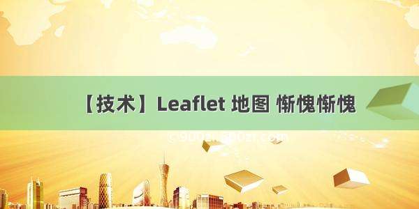 【技术】Leaflet 地图 惭愧惭愧