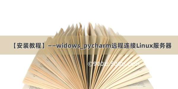 【安装教程】——widows_pycharm远程连接Linux服务器