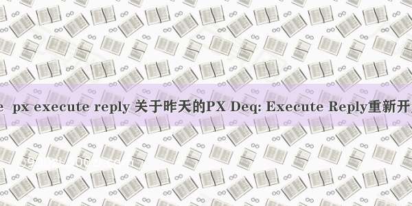 oracle  px execute reply 关于昨天的PX Deq: Execute Reply重新开贴请教