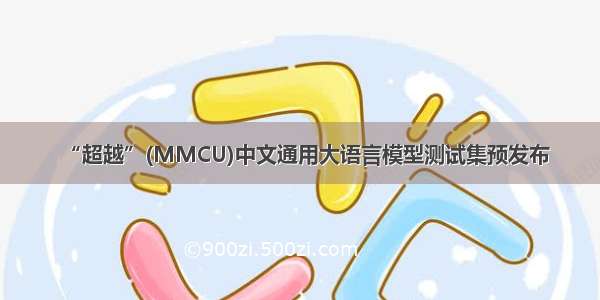 “超越”(MMCU)中文通用大语言模型测试集预发布