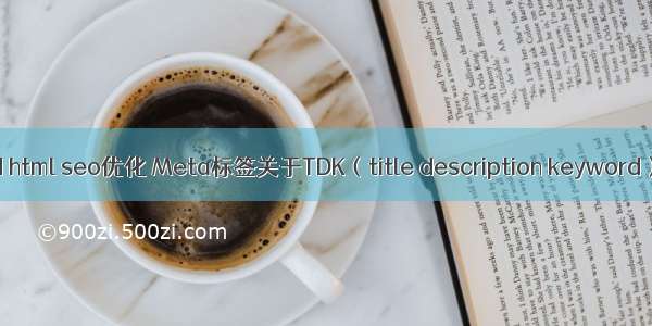 keyword html seo优化 Meta标签关于TDK（title description keyword）的优化