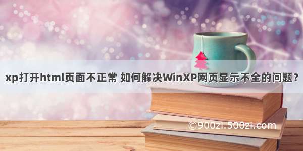 xp打开html页面不正常 如何解决WinXP网页显示不全的问题？