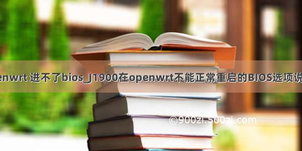 oenwrt 进不了bios_J1900在openwrt不能正常重启的BIOS选项说明
