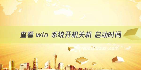 查看 win 系统开机关机 启动时间