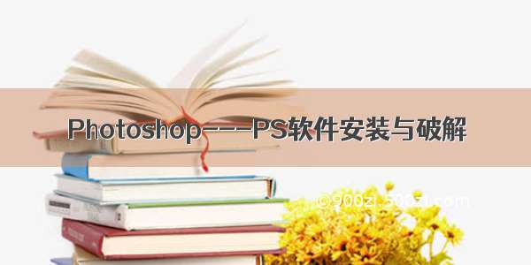 Photoshop---PS软件安装与破解