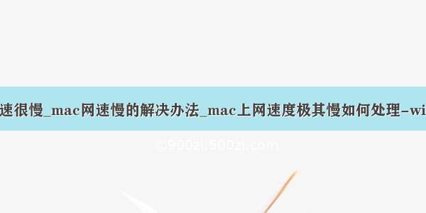 mbp网速很慢_mac网速慢的解决办法_mac上网速度极其慢如何处理-win7之家