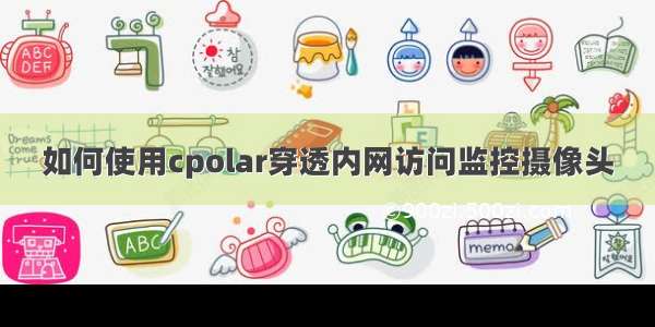 如何使用cpolar穿透内网访问监控摄像头