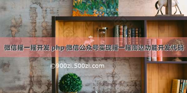 微信摇一摇开发 php 微信公众号实现摇一摇周边功能开发代码