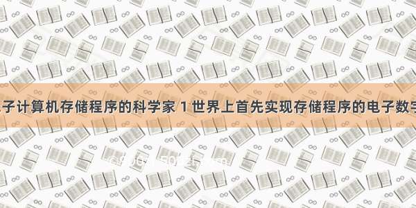 首先提出电子计算机存储程序的科学家 1 世界上首先实现存储程序的电子数字计算机是_