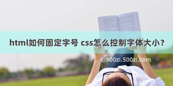 html如何固定字号 css怎么控制字体大小？