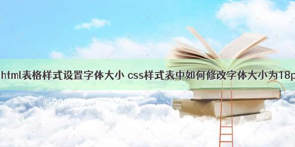 div html表格样式设置字体大小 css样式表中如何修改字体大小为18px？