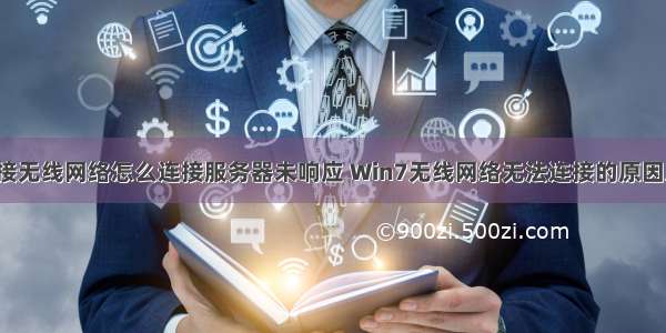 win7电脑连接无线网络怎么连接服务器未响应 Win7无线网络无法连接的原因及Wifi无法连