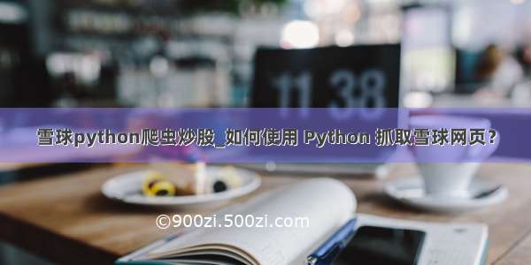 雪球python爬虫炒股_如何使用 Python 抓取雪球网页？