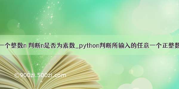 python给定一个整数n 判断n是否为素数_python判断所输入的任意一个正整数是否为素数