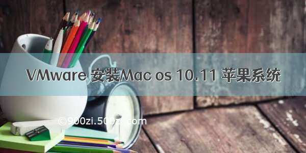 VMware 安装Mac os 10.11 苹果系统