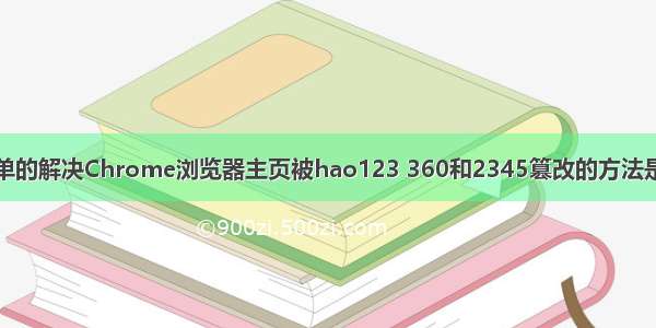 最简单的解决Chrome浏览器主页被hao123 360和2345篡改的方法是什么