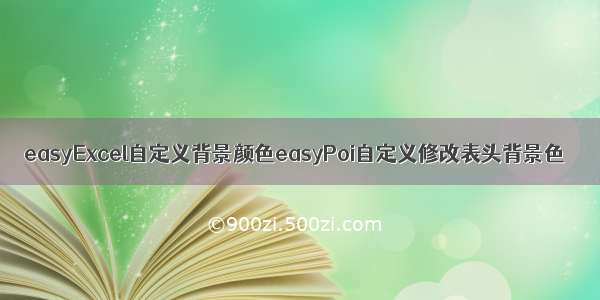 easyExcel自定义背景颜色easyPoi自定义修改表头背景色