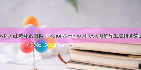 python生成测试数据_Python基于Hypothesis测试库生成测试数据