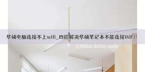 华硕电脑连接不上wifi_四招解决华硕笔记本不能连接WiFi！