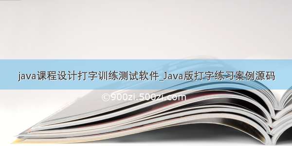 java课程设计打字训练测试软件_Java版打字练习案例源码
