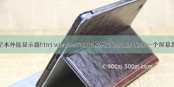win7笔记本外接显示器html window7笔记本外接显示器只显示一个屏幕怎么设置