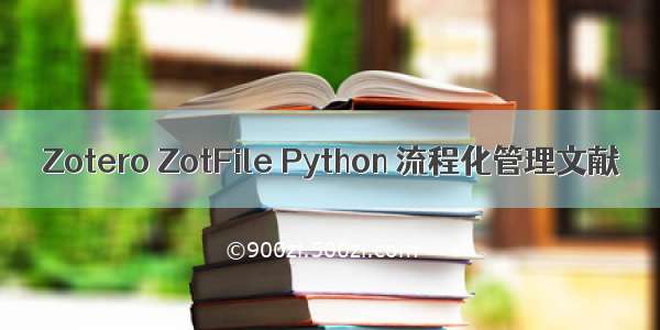 Zotero ZotFile Python 流程化管理文献