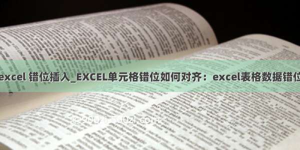 excel 错位插入_EXCEL单元格错位如何对齐：excel表格数据错位