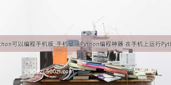 python可以编程手机版_手机最强Python编程神器 在手机上运行Python