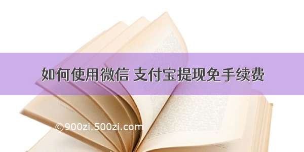 如何使用微信 支付宝提现免手续费