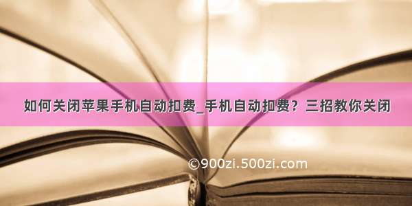 如何关闭苹果手机自动扣费_手机自动扣费？三招教你关闭