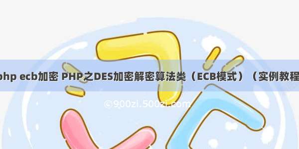 php ecb加密 PHP之DES加密解密算法类（ECB模式）（实例教程）