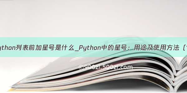 python列表前加星号是什么_Python中的星号：用途及使用方法（1）