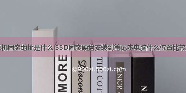 计算机固态地址是什么 SSD固态硬盘安装到笔记本电脑什么位置比较合适