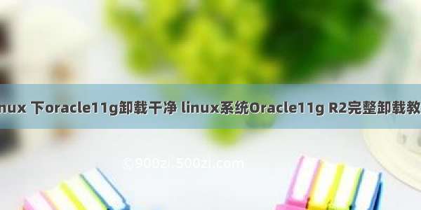 linux 下oracle11g卸载干净 linux系统Oracle11g R2完整卸载教程