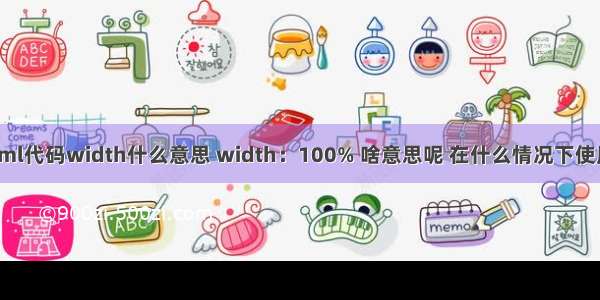 html代码width什么意思 width：100% 啥意思呢 在什么情况下使用？