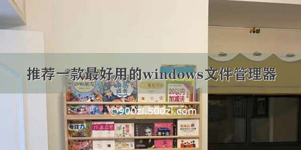 推荐一款最好用的windows文件管理器