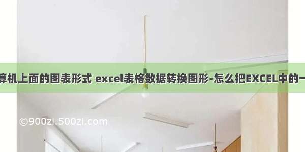 如何更改计算机上面的图表形式 excel表格数据转换图形-怎么把EXCEL中的一组数字转换