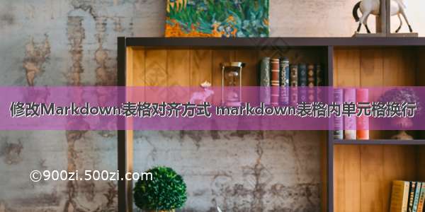 修改Markdown表格对齐方式 markdown表格内单元格换行