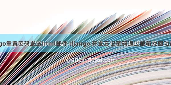 django重置密码发送html邮件 django 开发忘记密码通过邮箱找回功能示例