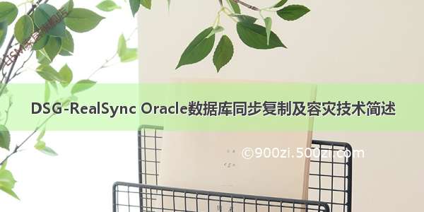 DSG-RealSync Oracle数据库同步复制及容灾技术简述