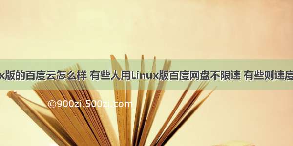 linux版的百度云怎么样 有些人用Linux版百度网盘不限速 有些则速度很慢