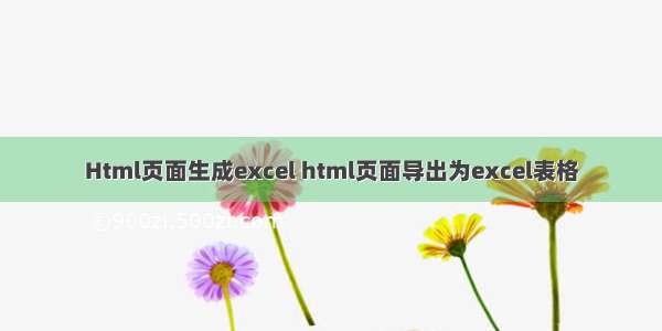 Html页面生成excel html页面导出为excel表格