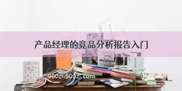 产品经理的竞品分析报告入门