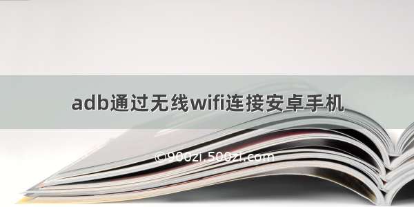 adb通过无线wifi连接安卓手机