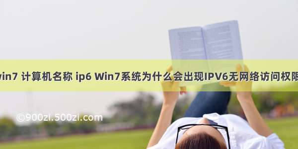 win7 计算机名称 ip6 Win7系统为什么会出现IPV6无网络访问权限？