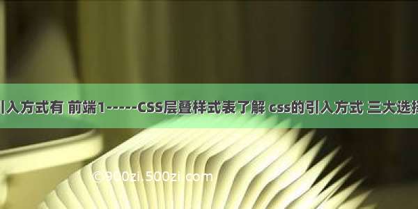 css层叠引入方式有 前端1-----CSS层叠样式表了解 css的引入方式 三大选择器(标签 