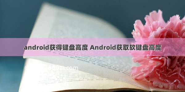 android获得键盘高度 Android获取软键盘高度