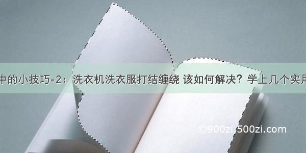 生活中的小技巧-2：洗衣机洗衣服打结缠绕 该如何解决？学上几个实用招数