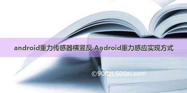 android重力传感器横竖反 Android重力感应实现方式